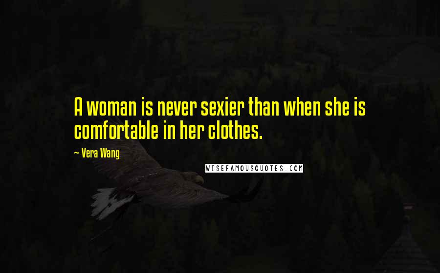 Vera Wang Quotes: A woman is never sexier than when she is comfortable in her clothes.