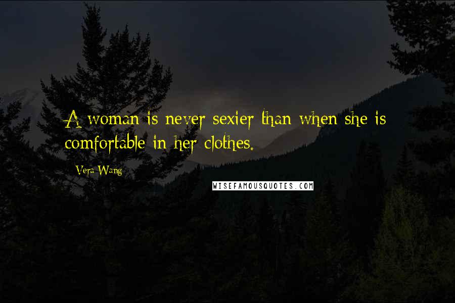 Vera Wang Quotes: A woman is never sexier than when she is comfortable in her clothes.