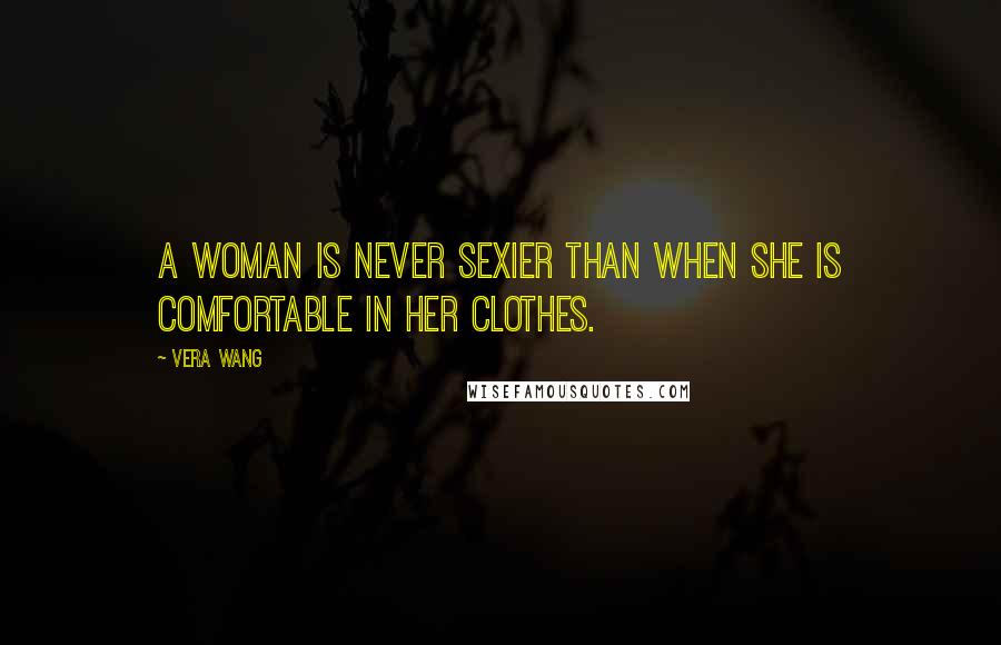 Vera Wang Quotes: A woman is never sexier than when she is comfortable in her clothes.