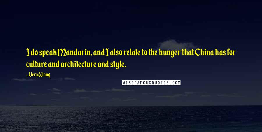 Vera Wang Quotes: I do speak Mandarin, and I also relate to the hunger that China has for culture and architecture and style.