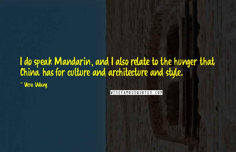 Vera Wang Quotes: I do speak Mandarin, and I also relate to the hunger that China has for culture and architecture and style.