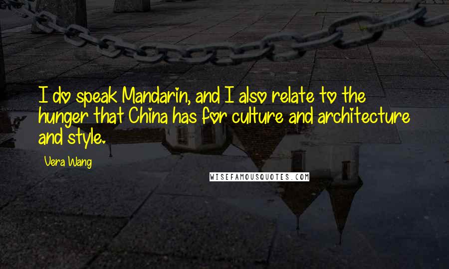 Vera Wang Quotes: I do speak Mandarin, and I also relate to the hunger that China has for culture and architecture and style.