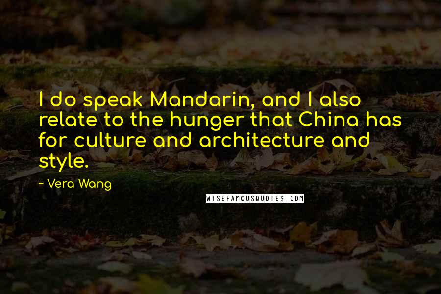 Vera Wang Quotes: I do speak Mandarin, and I also relate to the hunger that China has for culture and architecture and style.