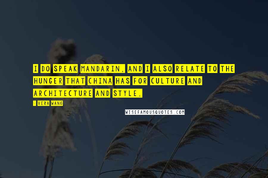 Vera Wang Quotes: I do speak Mandarin, and I also relate to the hunger that China has for culture and architecture and style.