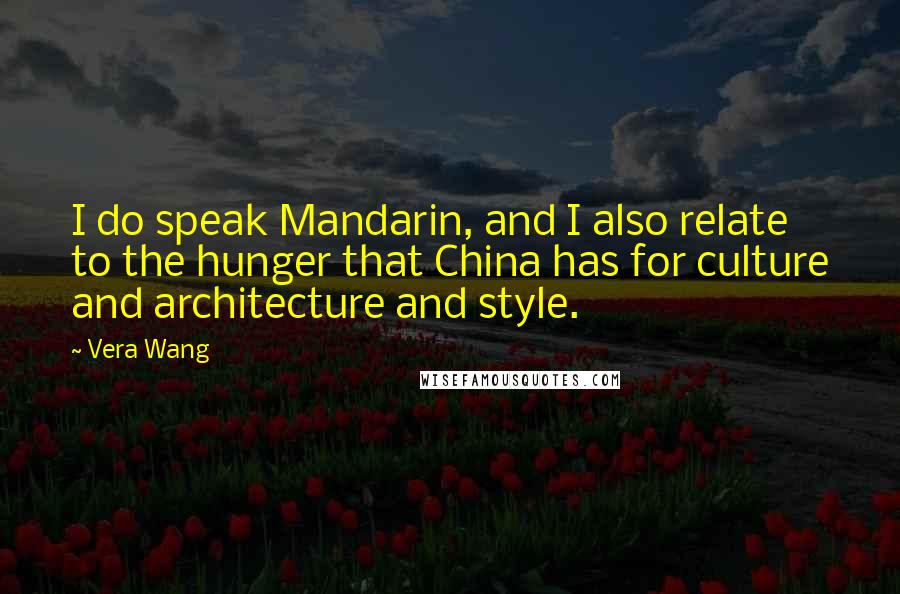 Vera Wang Quotes: I do speak Mandarin, and I also relate to the hunger that China has for culture and architecture and style.