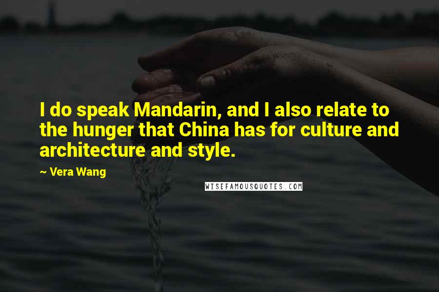 Vera Wang Quotes: I do speak Mandarin, and I also relate to the hunger that China has for culture and architecture and style.