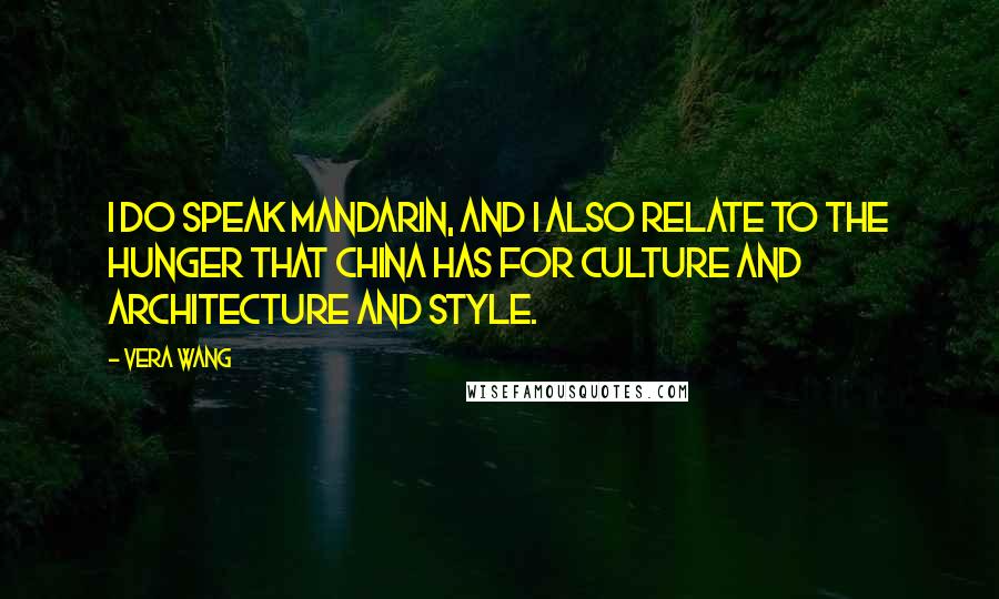 Vera Wang Quotes: I do speak Mandarin, and I also relate to the hunger that China has for culture and architecture and style.