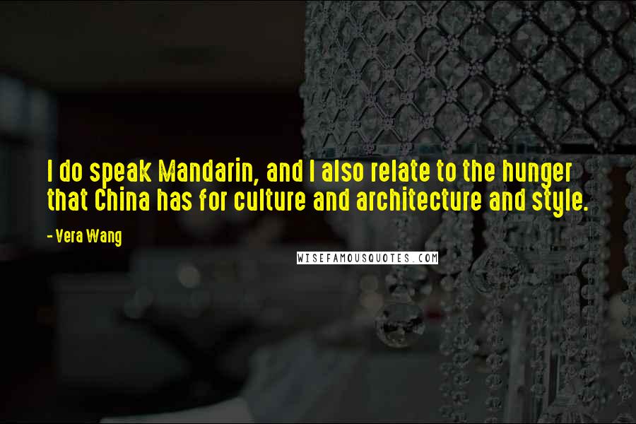 Vera Wang Quotes: I do speak Mandarin, and I also relate to the hunger that China has for culture and architecture and style.