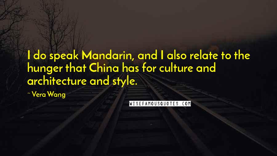 Vera Wang Quotes: I do speak Mandarin, and I also relate to the hunger that China has for culture and architecture and style.