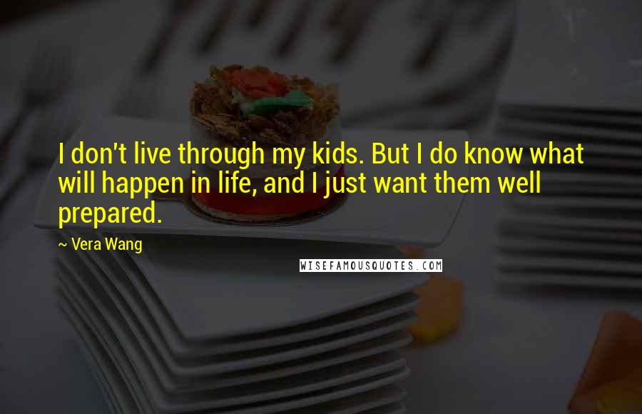 Vera Wang Quotes: I don't live through my kids. But I do know what will happen in life, and I just want them well prepared.