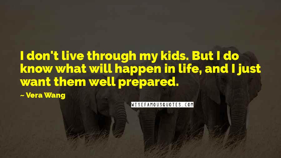 Vera Wang Quotes: I don't live through my kids. But I do know what will happen in life, and I just want them well prepared.