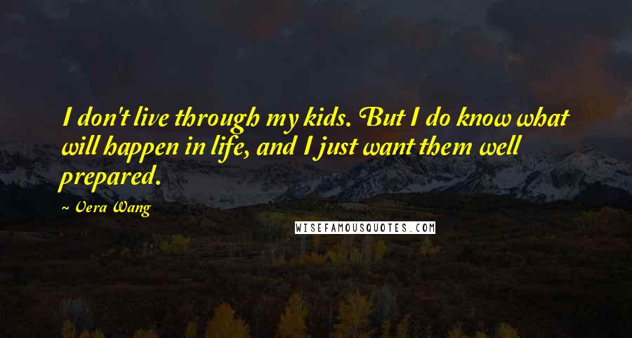 Vera Wang Quotes: I don't live through my kids. But I do know what will happen in life, and I just want them well prepared.