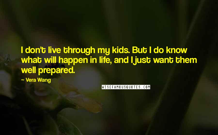 Vera Wang Quotes: I don't live through my kids. But I do know what will happen in life, and I just want them well prepared.