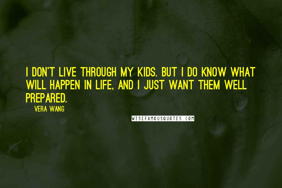 Vera Wang Quotes: I don't live through my kids. But I do know what will happen in life, and I just want them well prepared.