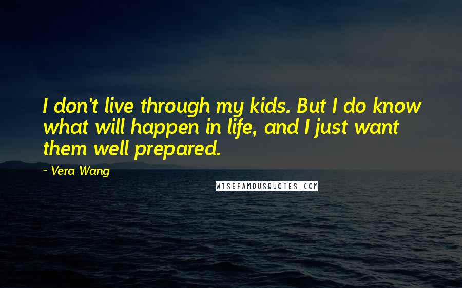 Vera Wang Quotes: I don't live through my kids. But I do know what will happen in life, and I just want them well prepared.