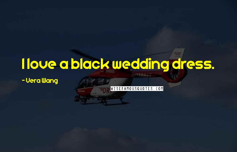 Vera Wang Quotes: I love a black wedding dress.