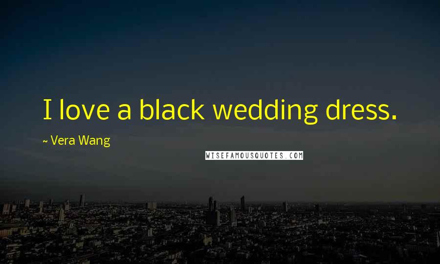 Vera Wang Quotes: I love a black wedding dress.