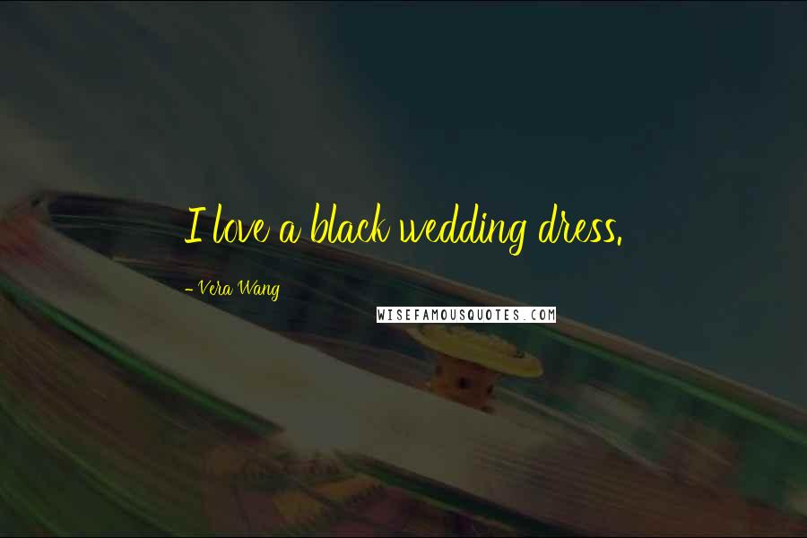 Vera Wang Quotes: I love a black wedding dress.