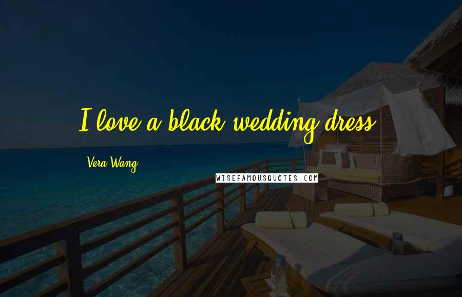 Vera Wang Quotes: I love a black wedding dress.