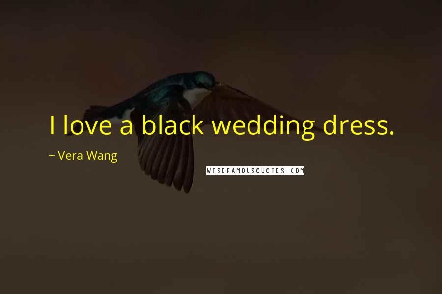 Vera Wang Quotes: I love a black wedding dress.