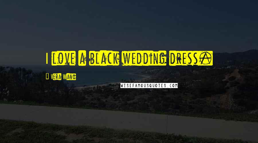 Vera Wang Quotes: I love a black wedding dress.