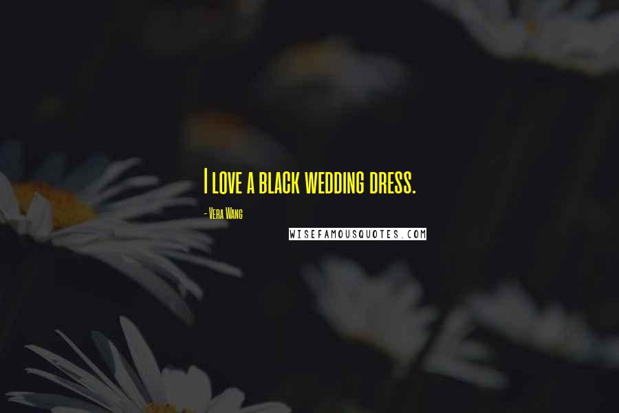 Vera Wang Quotes: I love a black wedding dress.