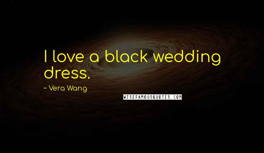 Vera Wang Quotes: I love a black wedding dress.