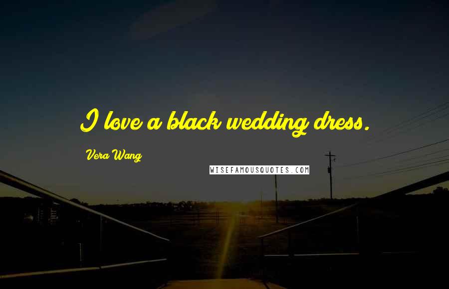 Vera Wang Quotes: I love a black wedding dress.