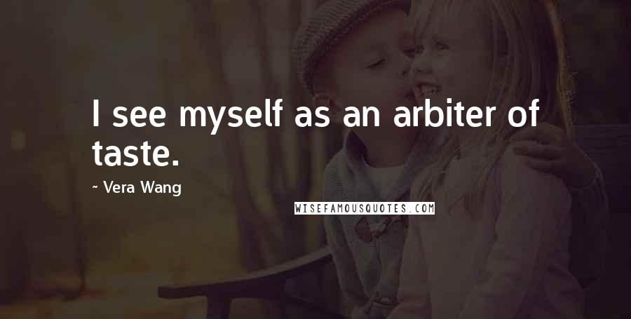 Vera Wang Quotes: I see myself as an arbiter of taste.