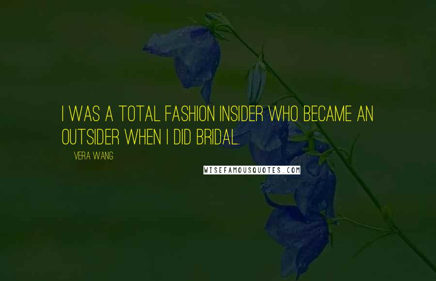 Vera Wang Quotes: I was a total fashion insider who became an outsider when I did bridal.