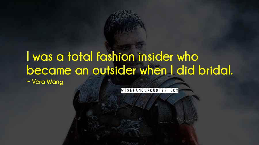 Vera Wang Quotes: I was a total fashion insider who became an outsider when I did bridal.