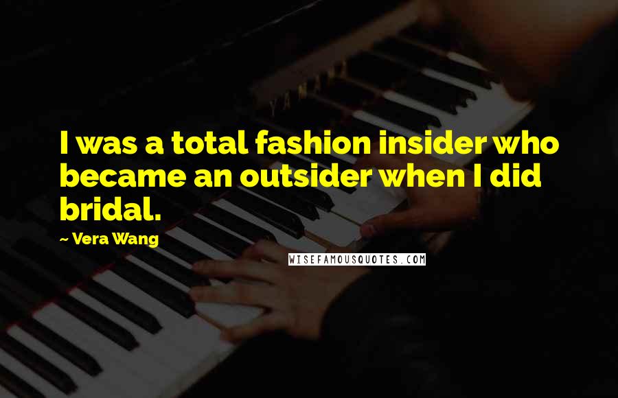 Vera Wang Quotes: I was a total fashion insider who became an outsider when I did bridal.