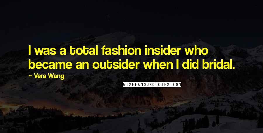 Vera Wang Quotes: I was a total fashion insider who became an outsider when I did bridal.