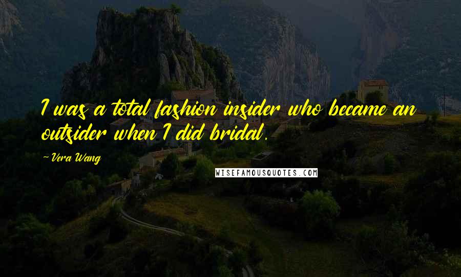 Vera Wang Quotes: I was a total fashion insider who became an outsider when I did bridal.