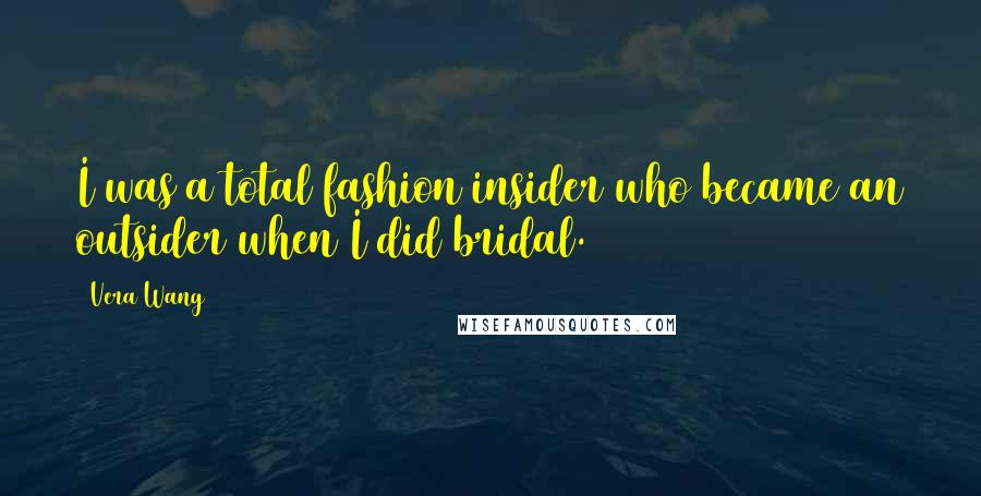 Vera Wang Quotes: I was a total fashion insider who became an outsider when I did bridal.