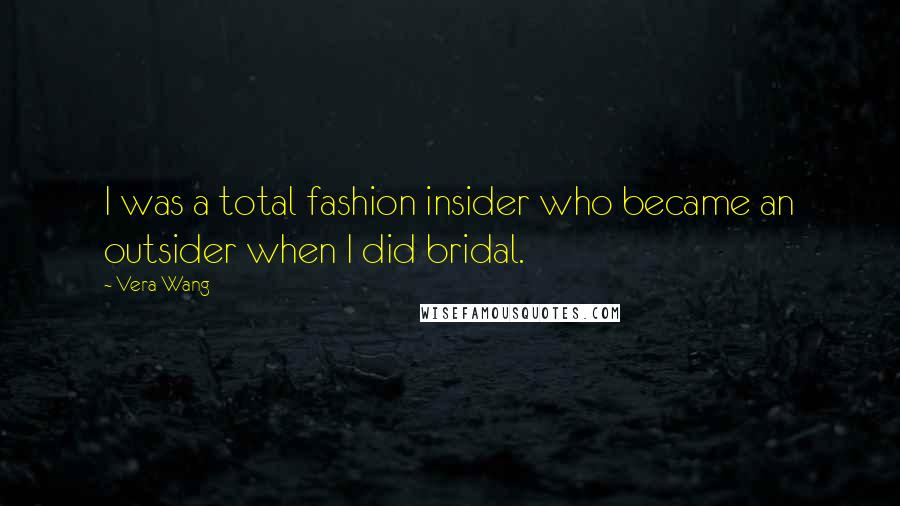 Vera Wang Quotes: I was a total fashion insider who became an outsider when I did bridal.