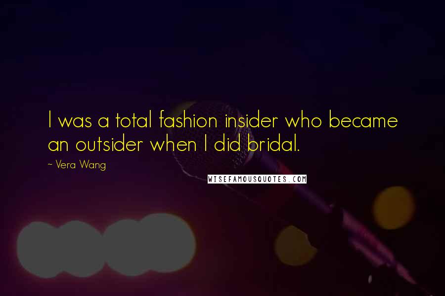 Vera Wang Quotes: I was a total fashion insider who became an outsider when I did bridal.