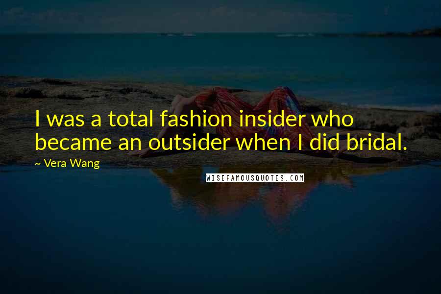 Vera Wang Quotes: I was a total fashion insider who became an outsider when I did bridal.