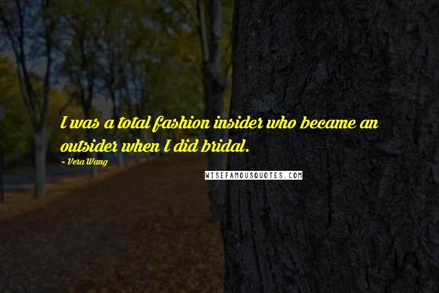 Vera Wang Quotes: I was a total fashion insider who became an outsider when I did bridal.