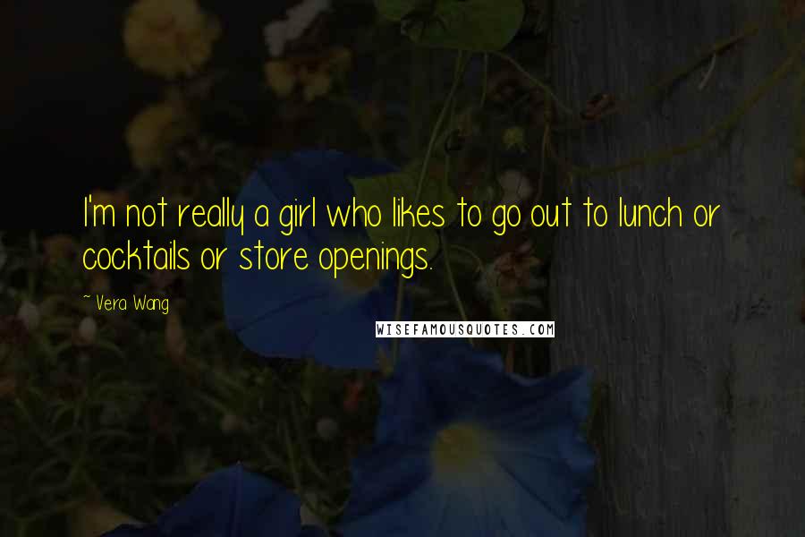 Vera Wang Quotes: I'm not really a girl who likes to go out to lunch or cocktails or store openings.