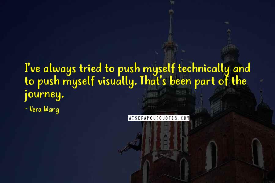 Vera Wang Quotes: I've always tried to push myself technically and to push myself visually. That's been part of the journey.