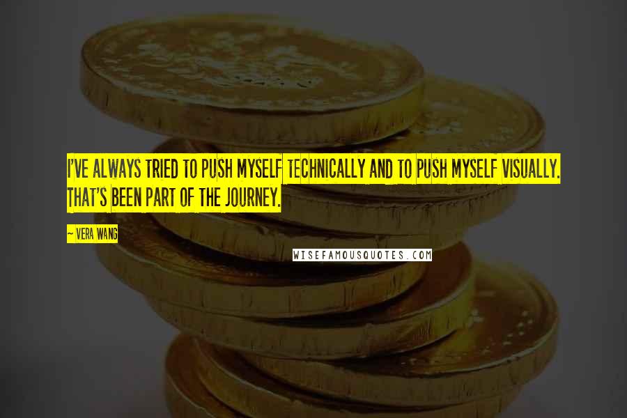 Vera Wang Quotes: I've always tried to push myself technically and to push myself visually. That's been part of the journey.