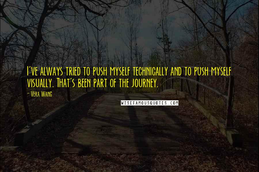 Vera Wang Quotes: I've always tried to push myself technically and to push myself visually. That's been part of the journey.