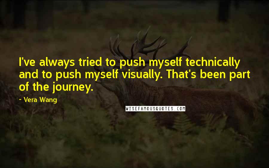 Vera Wang Quotes: I've always tried to push myself technically and to push myself visually. That's been part of the journey.