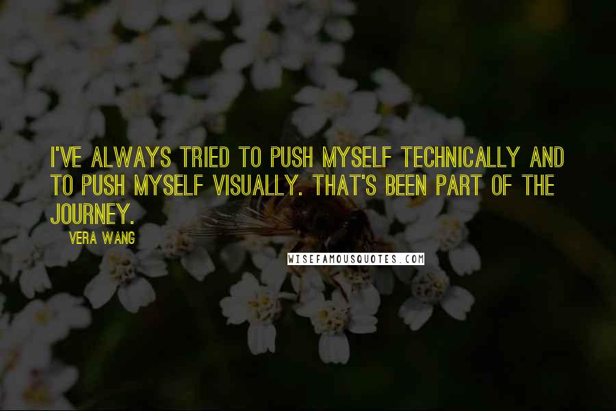 Vera Wang Quotes: I've always tried to push myself technically and to push myself visually. That's been part of the journey.