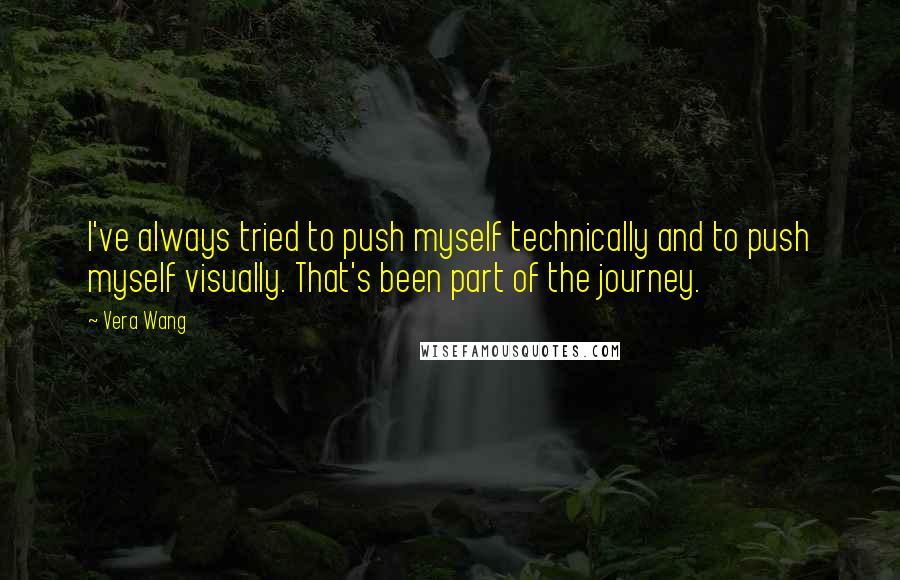 Vera Wang Quotes: I've always tried to push myself technically and to push myself visually. That's been part of the journey.