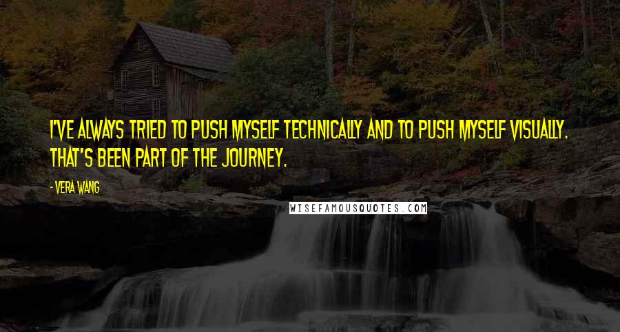 Vera Wang Quotes: I've always tried to push myself technically and to push myself visually. That's been part of the journey.