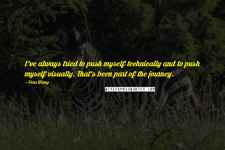 Vera Wang Quotes: I've always tried to push myself technically and to push myself visually. That's been part of the journey.