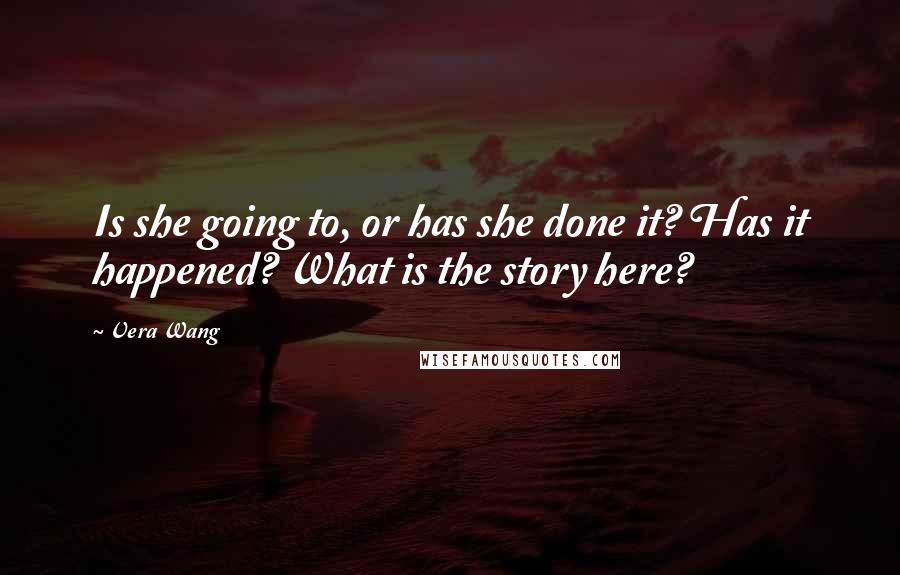 Vera Wang Quotes: Is she going to, or has she done it? Has it happened? What is the story here?