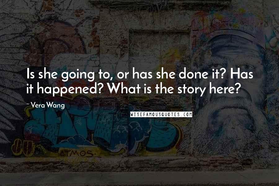 Vera Wang Quotes: Is she going to, or has she done it? Has it happened? What is the story here?